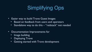 Simplifying Ops
• Easier way to build Trove Guest Images
• Based on feedback from users and operators
• Standalone way to do this – “redstack” not needed
• Documentation Improvements for
• Image building
• Deploying Trove
• Getting started with Trove development
 