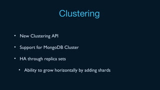 Clustering
• New Clustering API
• Support for MongoDB Cluster
• HA through replica sets
• Ability to grow horizontally by adding shards
 