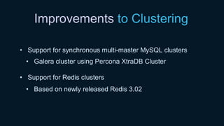 Improvements to Clustering
• Support for synchronous multi-master MySQL clusters
• Galera cluster using Percona XtraDB Cluster
• Support for Redis clusters
• Based on newly released Redis 3.02
 