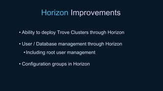 Horizon Improvements
• Ability to deploy Trove Clusters through Horizon
• User / Database management through Horizon
•Including root user management
• Configuration groups in Horizon
 