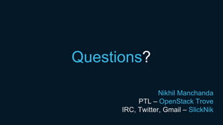 Questions?
Nikhil Manchanda
PTL – OpenStack Trove
IRC, Twitter, Gmail – SlickNik
 