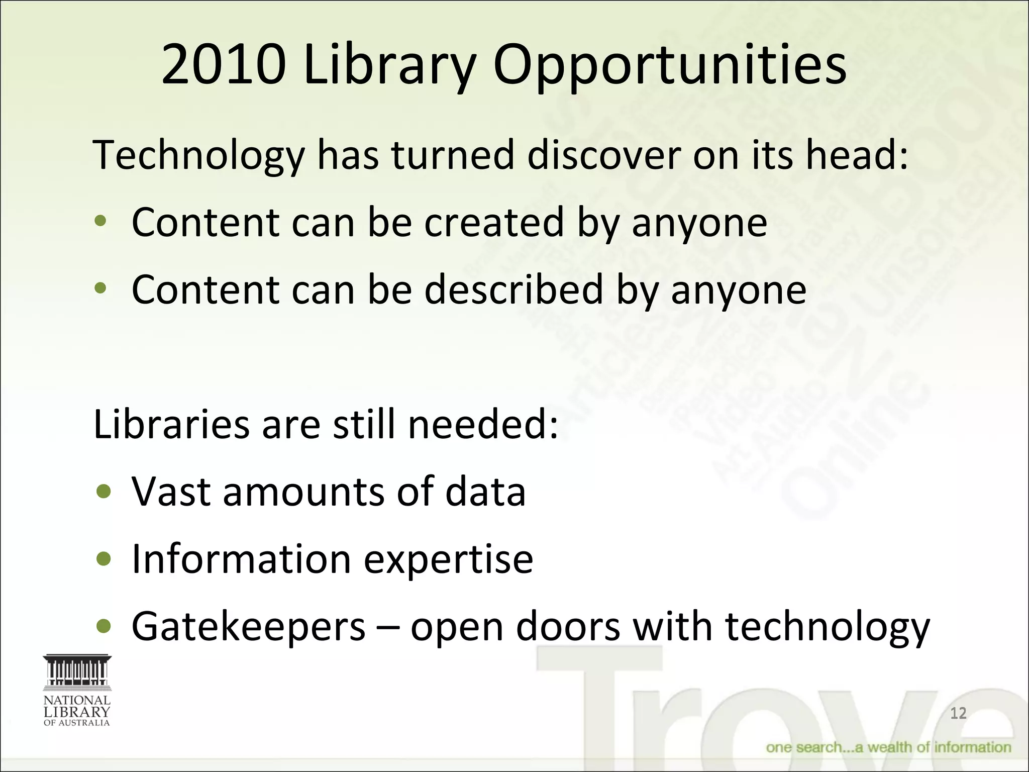 2010 Library Opportunities Technology has turned discover on its head: Content can be created by anyone Content can be described by anyone Libraries are still needed: Vast amounts of data Information expertise Gatekeepers – open doors with technology 