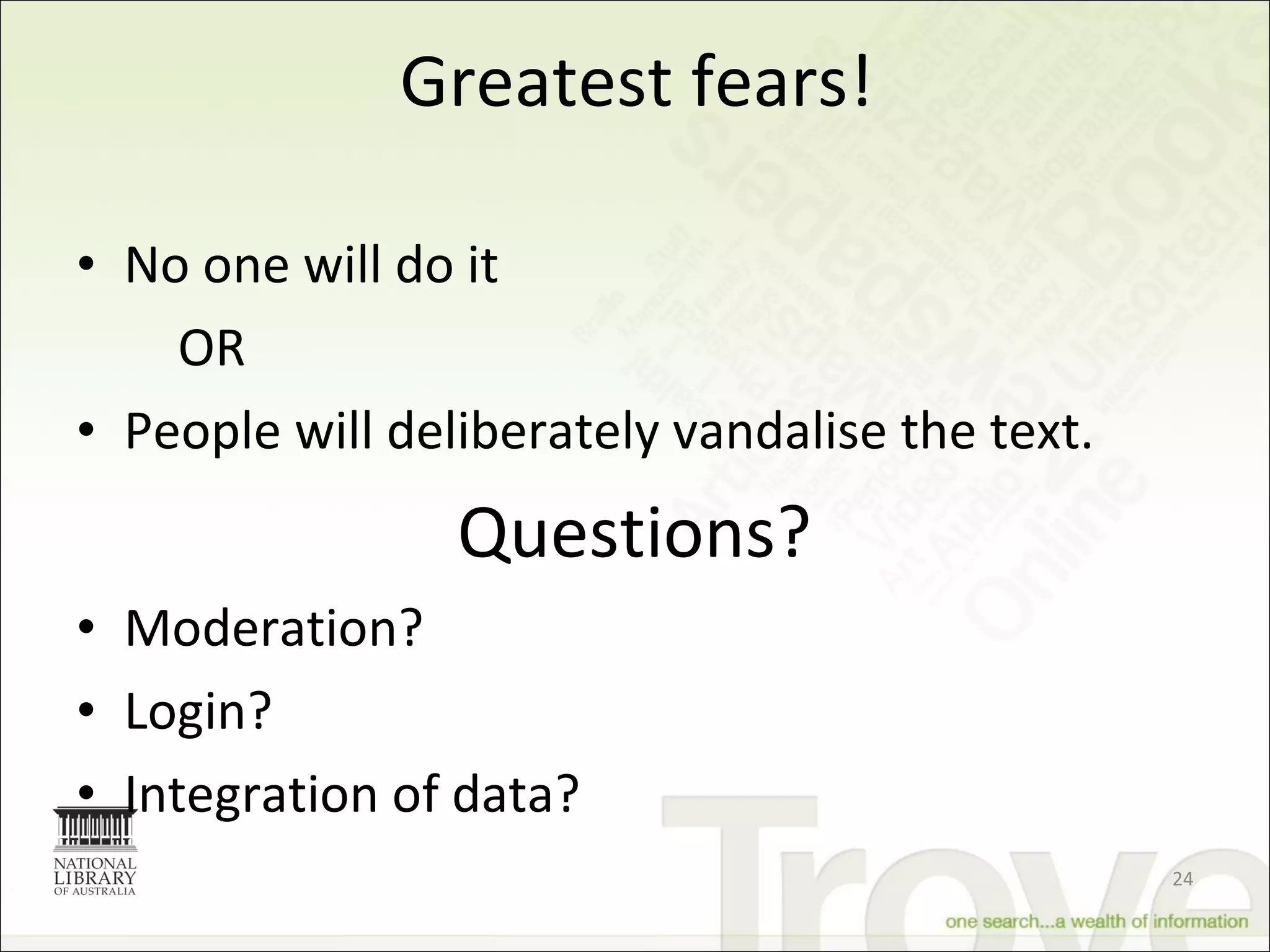 Greatest fears! No one will do it OR People will deliberately vandalise the text. Questions?  Moderation? Login? Integration of data? 