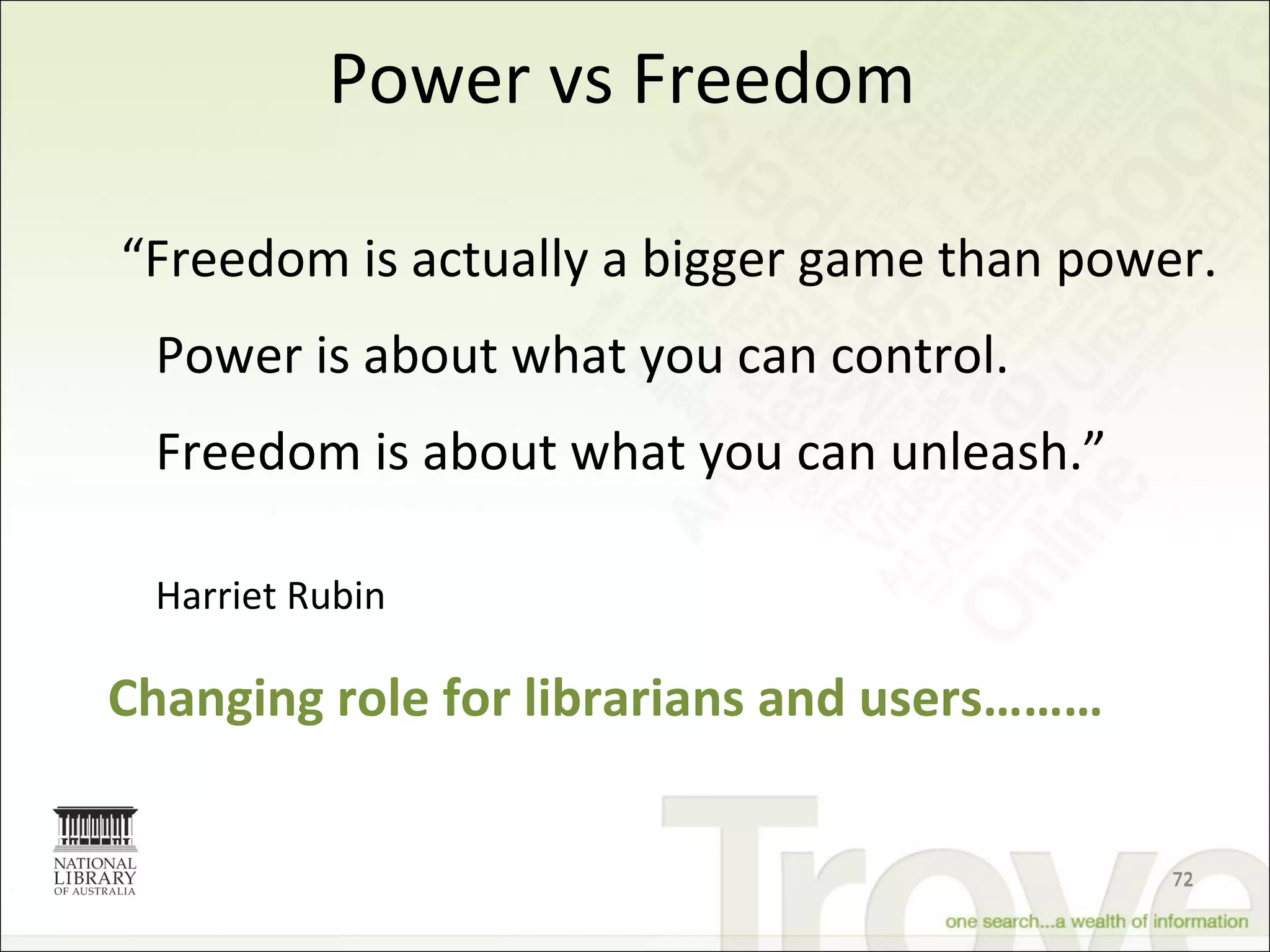 Power vs Freedom “ Freedom is actually a bigger game than power.  Power is about what you can control. Freedom is about what you can unleash.” Harriet Rubin Changing role for librarians and users……… 
