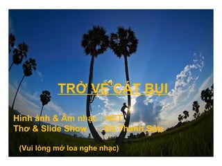 Hình ảnh & Âm nhạc : NET
Thơ & Slide Show : Đỗ Thanh Sửu
TRỞ VỀ CÁT BỤI
(Vui lòng mở loa nghe nhạc)
 
