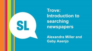 Trove:
Introduction to
searching
newspapers
Alexandra Miller and
Gaby Asenjo
 