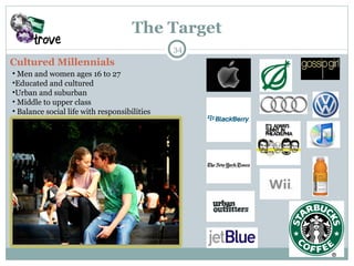 The Target Men and women ages 16 to 27 Educated and cultured Urban and suburban Middle to upper class Balance social life with responsibilities  Cultured Millennials 