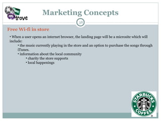 Marketing Concepts Free Wi-fi in store When a user opens an internet browser, the landing page will be a microsite which will include:  the music currently playing in the store and an option to purchase the songs through iTunes. information about the local community  charity the store supports  local happenings 