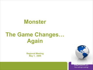 Regional Meeting May 1,   2009 Monster The Game Changes… Again 