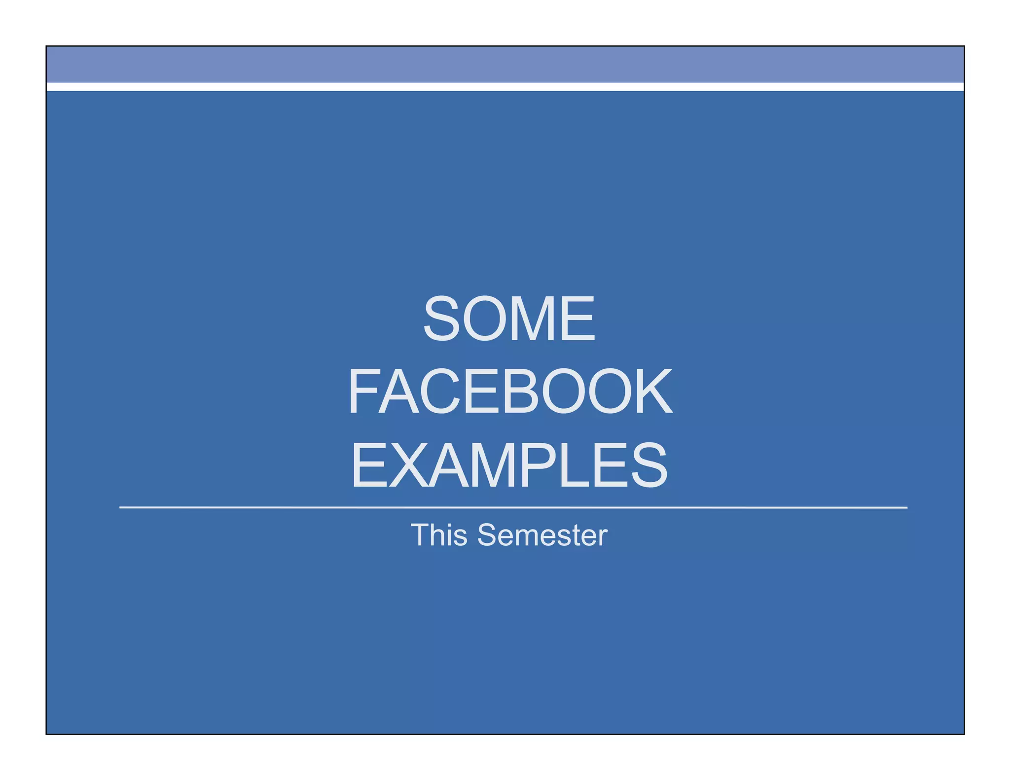 SOME
FACEBOOK
EXAMPLES
This Semester