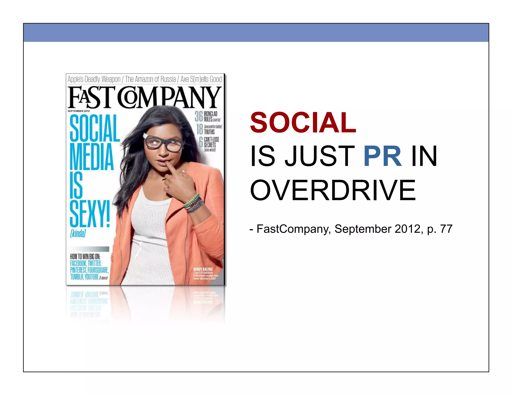 SOCIAL
IS JUST PR IN
OVERDRIVE
- FastCompany, September 2012, p. 77