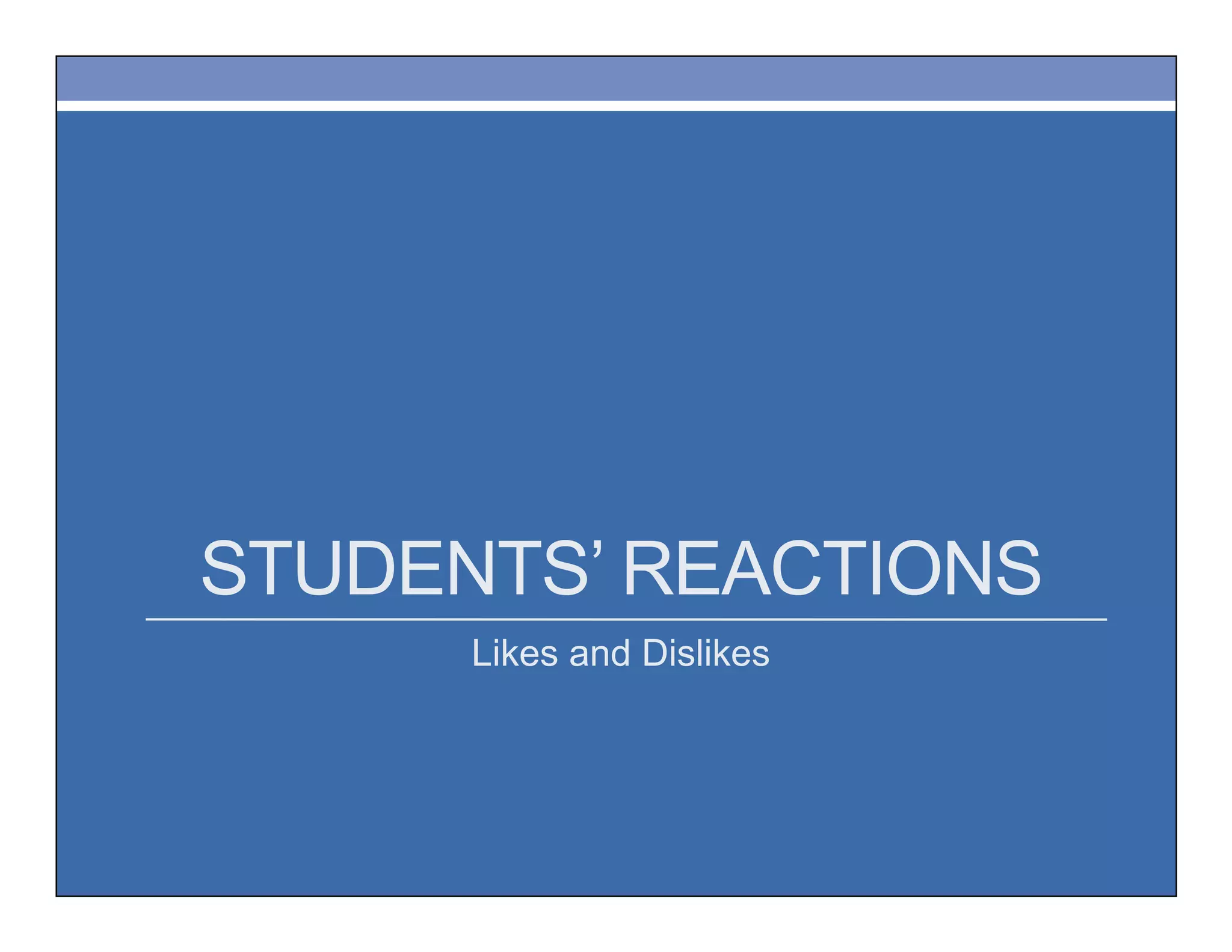 STUDENTS’ REACTIONS
Likes and Dislikes