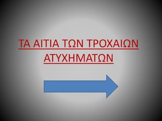 ΤΑ ΑΙΤΙΑ ΤΩΝ ΤΡΟΧΑΙΩΝ
ΑΤΥΧΗΜΑΤΩΝ
 