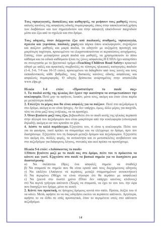 Τους νηπιαγωγούς, δασκάλους και καθηγητές, να μυήσουν τους μαθητές στους
απλούς κανόνες της ασφαλούς οδικής συμπεριφοράς, όπως στην αποκλειστική χρήση
των διαβάσεων και των σηματοδοτών και στην αποφυγή επικίνδυνων παιχνιδιών
μέσα και έξω από το σχολείο και στο δρόμο.
Τους οδηγούς, όταν διέρχονται έξω από παιδικούς σταθμούς, νηπιαγωγεία,
σχολεία και γυμνάσια, παιδικές χαρές και πάρκα όπου κυκλοφορούν, συχνάζουν
και παίζουν μαθητές και μικρά παιδιά, να οδηγούν με αυξημένη προσοχή και
μικρότερη ταχύτητα, προκειμένου να ελαχιστοποιούνται οι περιπτώσεις ατυχήματος.
Επίσης, όταν μεταφέρουν μικρά παιδιά και μαθητές, να χρησιμοποιούν το πίσω
κάθισμα και τα ειδικά καθίσματα ή/και τις ζώνες ασφαλείας.H ΕΛΠΑ έχει καταρτίσει
σε συνεργασία με το βρετανικό τμήμα «Teaching Children Road Safety» πρακτικό
οδηγό με απλές και πρακτικές συμβουλές σε τέσσερις ηλικιακές κατηγορίες παιδιών
(1-4, 5-6, 7-9 και 10-15 ετών), προκειμένου να διδαχθούν από τους γονείς και τους
εκπαιδευτικούς κάθε βαθμίδας, τους βασικούς κανόνες οδικής ασφάλειας και
ασφαλούς συμπεριφοράς. Ο οδηγός βρίσκεται αναρτημένος στην ιστοσελίδα
www.elpa.gr.
Ηλικία
1-4
ετών:
«Προστατέψτε
το
παιδί
σας»
1. Τα παιδιά αυτής της ηλικίας δεν έχουν την ικανότητα να αντιμετωπίσουν την
κυκλοφορία. Ποτέ μην τα αφήνετε, λοιπόν, μόνα τους, ακόμη και όταν είναι παρέα
με μεγαλύτερα παιδιά.
2. Επιλέξτε το μέρος που θα είναι ασφαλές για να παίζουν. Ποτέ στο πεζοδρόμιο ή
στο δρόμο, ακόμη κι αν είναι ήσυχος. Αν δεν υπάρχει, όμως, άλλο μέρος για παιχνίδι,
τότε να είναι μαζί τους ενήλικας, να τα προσέχει.
3. Όταν βγαίνετε μαζί τους έξω, βεβαιωθείτε ότι το παιδί αυτής της ηλικίας περπατά
στην πλευρά του πεζοδρομίου που είναι μακρύτερα από την κυκλοφορία (εσωτερικά
δηλαδή), ακόμη κι αν του κρατάτε το χέρι.
4. Δώστε το καλό παράδειγμα. Εξηγείστε του, τί είναι η κυκλοφορία. Πείτε του
για τα φανάρια, γιατί πρέπει να σταματάμε και να ελέγχουμε το δρόμο, πριν τον
διασχίσουμε. Εξηγείστε του τη διαφορά μεταξύ δρόμου και πεζοδρομίου. Εξηγείστε
του ακόμη ότι, πολλές φορές, τα αυτοκίνητα και οι μοτοσικλέτες ανεβαίνουν και
στο πεζοδρόμιο για διάφορους λόγους, συνεπώς και εκεί πρέπει να προσέχουμε.
Ηλικία 5-6 ετών: «Διδάσκοντας το παιδί»
1.Όποτε βγαίνετε μαζί με το παιδί σας στο δρόμο, πείτε του τι πρόκειται να
κάνετε και γιατί. Εξηγείστε στο παιδί τα βασικά σημεία για να διασχίσετε μια
διασταύρωση:
α)
Να
σκέπτεται
(Βρες
ένα
ασφαλές
σημείο
να
σταθείς)
β) Να σταματά σε σημείο που θα είναι ορατό από τους διερχόμενους οδηγούς
γ) Να επιλέγει (Απόφυγε να περάσεις μεταξύ σταματημένων αυτοκινήτων)
δ) Να περιμένει (Μέχρι να είναι σίγουρο ότι θα περάσει με ασφάλεια)
ε) Να ξεκινά στο σωστό χρόνο (Όταν δεν υπάρχει κανένας κίνδυνος)
στ) Να περνά γρήγορα απέναντι (Χωρίς να σταματά, να έχει το νου του, την ώρα
που διασχίζει τον δρόμο, μόνο σε αυτό).
2. Κάντε του πρακτική, σε ήσυχους δρόμους κοντά στο σπίτι. Πρώτα, δείξτε του τί
να κάνει. Μετά, αφήστε το να σας οδηγήσει εκείνο να περάσετε απέναντι. Αργότερα,
αφήστε το να έλθει σε εσάς προσεκτικά, όταν το περιμένετε εσείς στο απέναντι
πεζοδρόμιο.

14

 