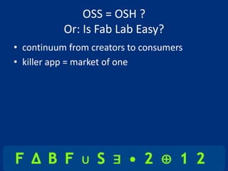 OSS = OSH ?
           Or: Is Fab Lab Easy?
• continuum from creators to consumers
• killer app = market of one
 