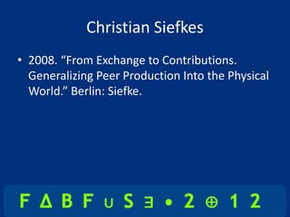 Christian Siefkes
• 2008. “From Exchange to Contributions.
  Generalizing Peer Production Into the Physical
  World.” Berlin: Siefke.
 