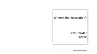 Where's	
  that	
  Revolu/on?	
  
	
  
	
  
	
  
Peter	
  Troxler	
  
@trox	
  
h6p://petertroxler.org	
  
 