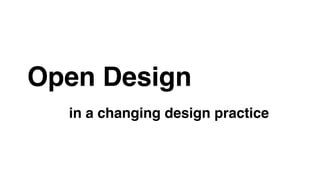 Open Design ! 
in a changing design practice! 
 