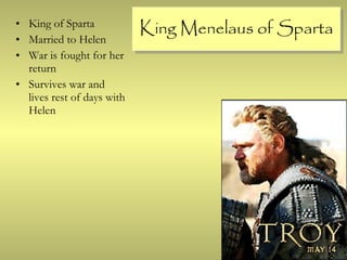 King Menelaus of Sparta King of Sparta Married to Helen War is fought for her return Survives war and lives rest of days with Helen 