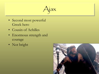 Ajax Second most powerful Greek hero Cousin of Achilles Enormous strength and courage Not bright 