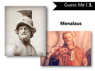 Guess Me I 3.
Menalaus
 