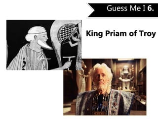 Guess Me I 6.
King Priam of Troy
 