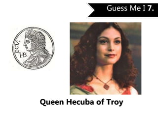 Guess Me I 7.
Queen Hecuba of Troy
 