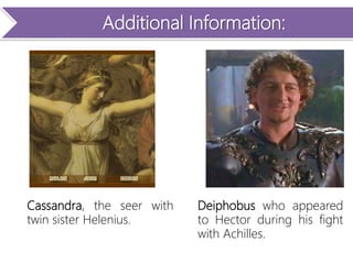 Additional Information:
Cassandra, the seer with
twin sister Helenius.
Deiphobus who appeared
to Hector during his fight
with Achilles.
 