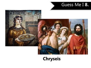 Guess Me I 8.
Chryseis
 
