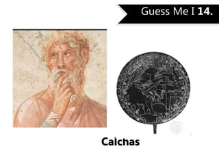 Guess Me I 14.
Calchas
 
