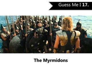 Guess Me I 17.
The Myrmidons
 
