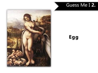 Guess Me I 2.
Egg
 
