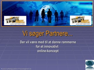 Vi søger Partnere... Der vil være med til at danne rammerne for et innovativt  online-koncept Lavet af uafhængig partner af Troymanagement Ltd. 