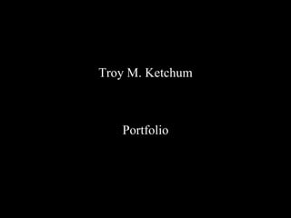 Troy M. Ketchum Portfolio 