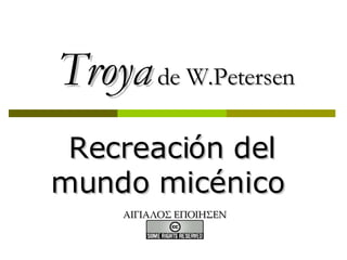 Troya  de W.Petersen Recreación del mundo micénico  ΑΙΓΙΑΛΟΣ ΕΠΟΙΗΣΕΝ 