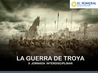 LA GUERRA DE TROYA
X JORNADA INTERDISCIPLINAR
 