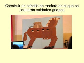 Construir un caballo de madera en el que se ocultarán soldados griegos 