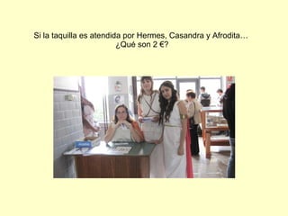 Si la taquilla es atendida por Hermes, Casandra y Afrodita…  ¿Qué son 2 €? 