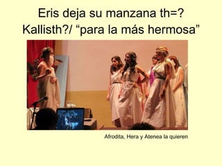 Eris deja su manzana  th=? Kallisth?/  “para la más hermosa” Afrodita, Hera y Atenea la quieren 