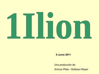 1Ilion 9 Junio 2011 Una producción de: Amicus Plato - Goldwyn Mayer 