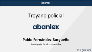 Troyano policial
Pablo Fernández Burgueño
Investigador jurídico en Abanlex
#LegalHack
 
