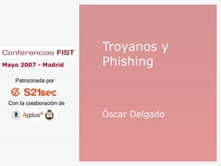 Troyanos y
Mayo 2007 - Madrid        Phishing
   Patrocinada por



 Con la colaboración de

                          Óscar Delgado
 