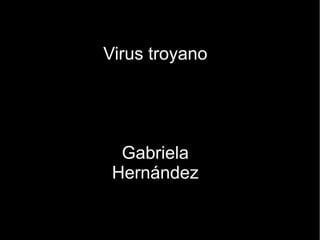 Virus troyano
Gabriela
Hernández
 
