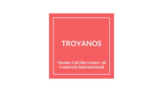 TROYANOS
Nicolas Calviño Gomez 2B
Comercio Internacional
 