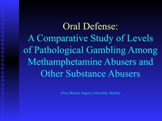 Oral Defense: A Comparative Study of Levels of Pathological Gambling Among Methamphetamine Abusers and Other Substance Abusers (Troy Bruner, Argosy University, Seattle) 