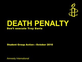 Amnesty International
DEATH PENALTYDon’t execute Troy Davis
Student Group Action : October 2010
 