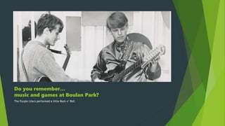 Do you remember…
music and games at Boulan Park?
The Purple Lilacs performed a little Rock n’ Roll.
 