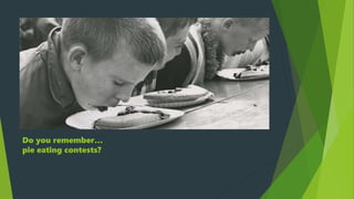 Do you remember…
pie eating contests?
 