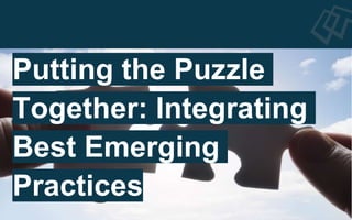Putting the Puzzle
Together: Integrating
Best Emerging
Practices
 