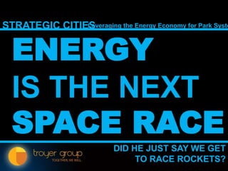 STRATEGIC CITIESLeveraging the Energy Economy for Park Syste
20
ENERGY
IS THE NEXT
SPACE RACE
DID HE JUST SAY WE GET
TO RACE ROCKETS?
 